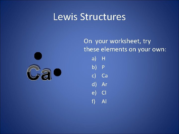 Lewis Structures On your worksheet, try these elements on your own: Ca a) b)