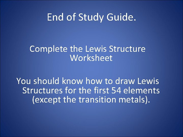 End of Study Guide. Complete the Lewis Structure Worksheet You should know how to