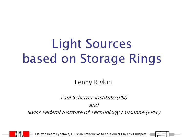 Light Sources based on Storage Rings Lenny Rivkin Paul Scherrer Institute (PSI) and Swiss