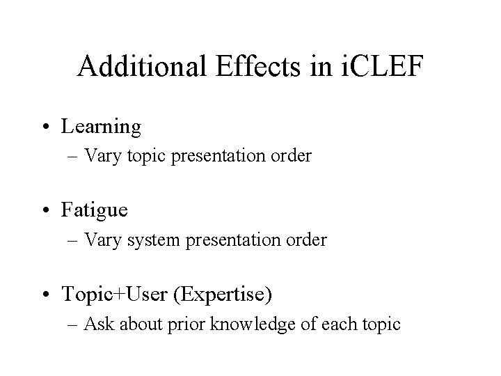 Additional Effects in i. CLEF • Learning – Vary topic presentation order • Fatigue