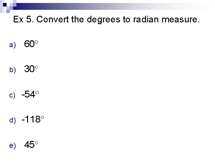 Ex 5. Convert the degrees to radian measure. a) 60 b) 30 c) -54