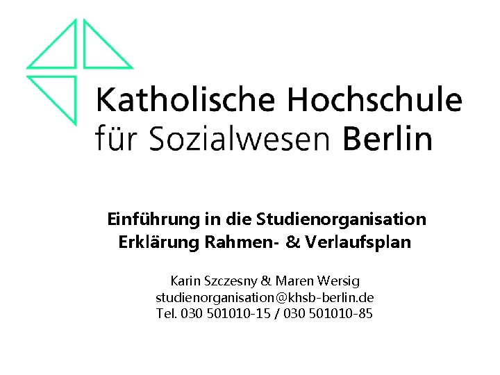 Einführung in die Studienorganisation Erklärung Rahmen- & Verlaufsplan Karin Szczesny & Maren Wersig studienorganisation@khsb-berlin.