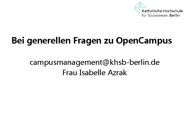 Bei generellen Fragen zu Open. Campus campusmanagement@khsb-berlin. de Frau Isabelle Azrak 