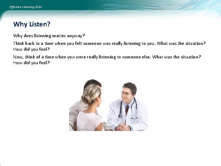 Effective Listening Skills Why Listen? Why does listening matter anyway? Think back to a