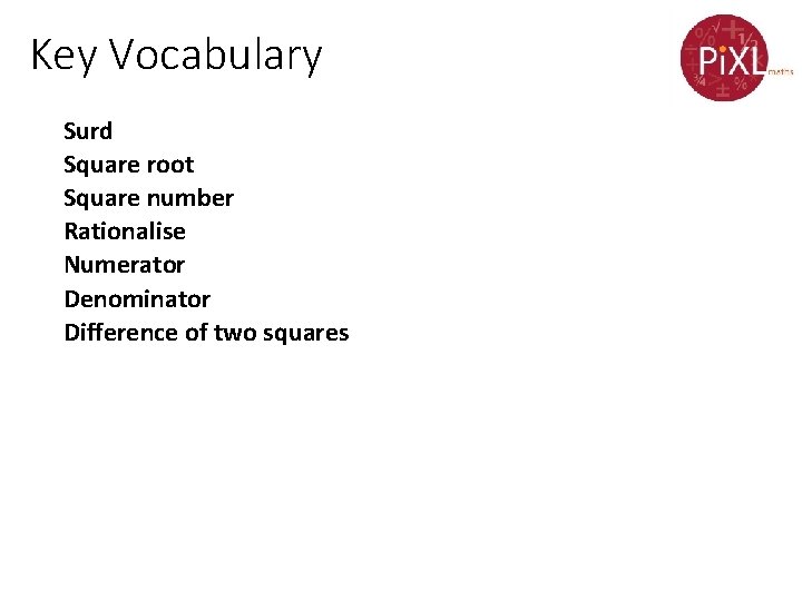 Key Vocabulary Surd Square root Square number Rationalise Numerator Denominator Difference of two squares