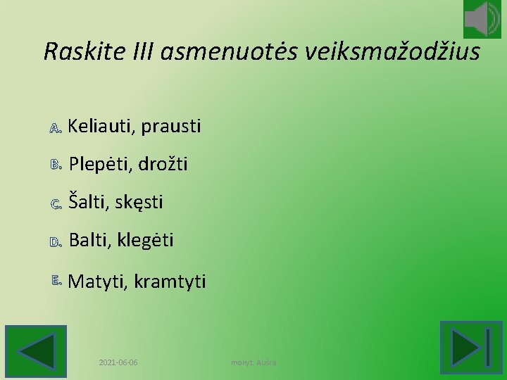 Raskite III asmenuotės veiksmažodžius A. Keliauti, prausti B. Plepėti, drožti C. Šalti, skęsti D.