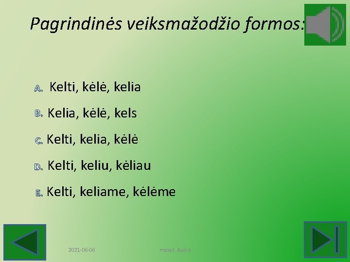 Pagrindinės veiksmažodžio formos: A. Kelti, kėlė, kelia B. Kelia, kėlė, kels C. Kelti, kelia,