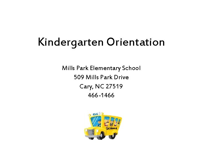 Kindergarten Orientation Mills Park Elementary School 509 Mills Park Drive Cary, NC 27519 466