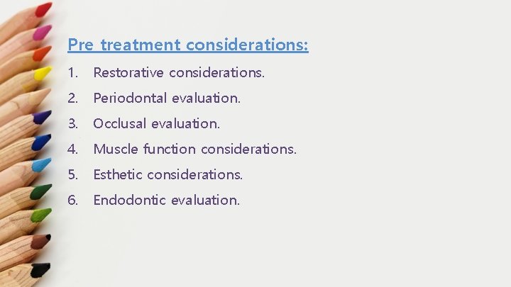 Pre treatment considerations: 1. Restorative considerations. 2. Periodontal evaluation. 3. Occlusal evaluation. 4. Muscle