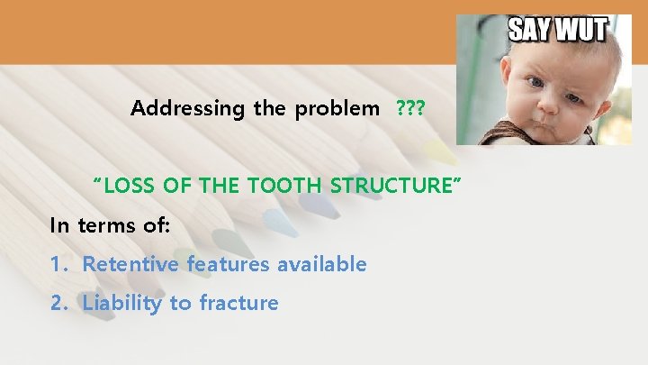 Addressing the problem ? ? ? “LOSS OF THE TOOTH STRUCTURE” In terms of: