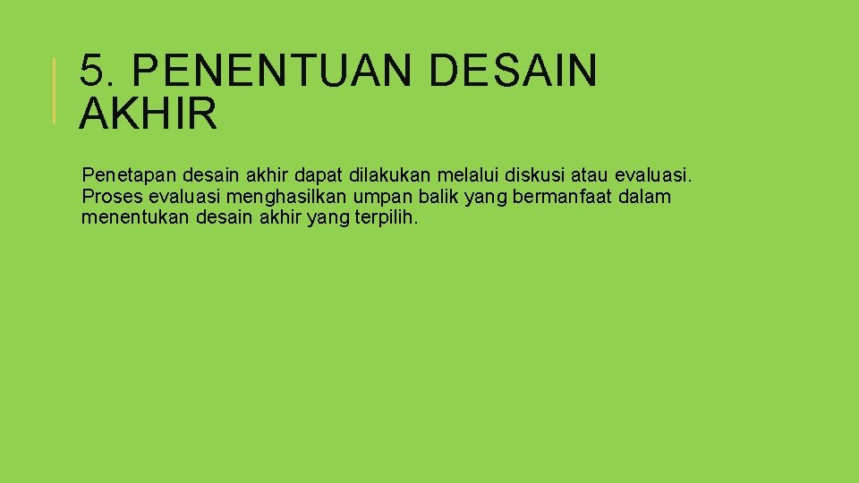 5. PENENTUAN DESAIN AKHIR Penetapan desain akhir dapat dilakukan melalui diskusi atau evaluasi. Proses