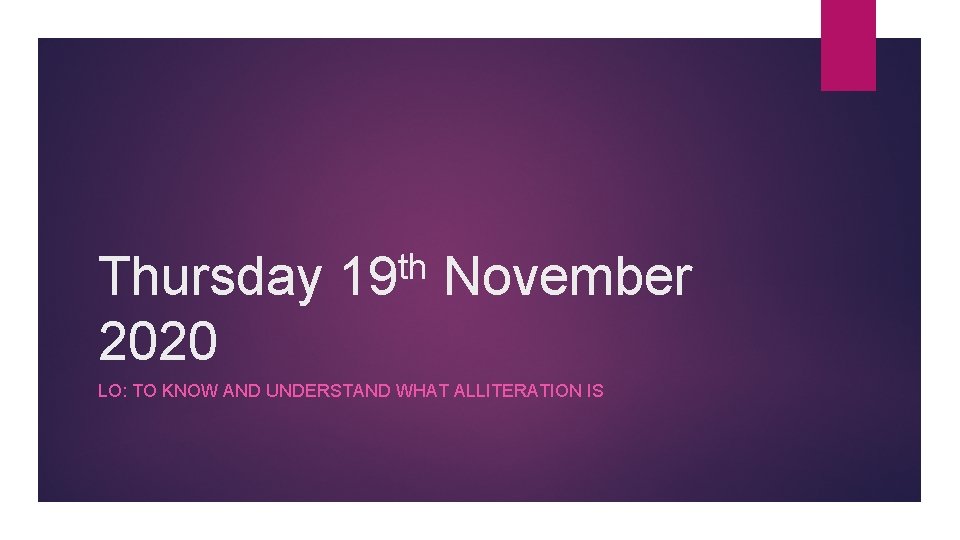 Thursday 2020 th 19 November LO: TO KNOW AND UNDERSTAND WHAT ALLITERATION IS 