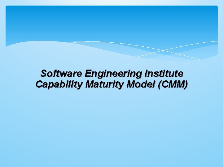 Software Engineering Institute Capability Maturity Model (CMM) 