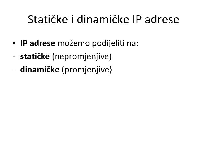 Statičke i dinamičke IP adrese • IP adrese možemo podijeliti na: - statičke (nepromjenjive)