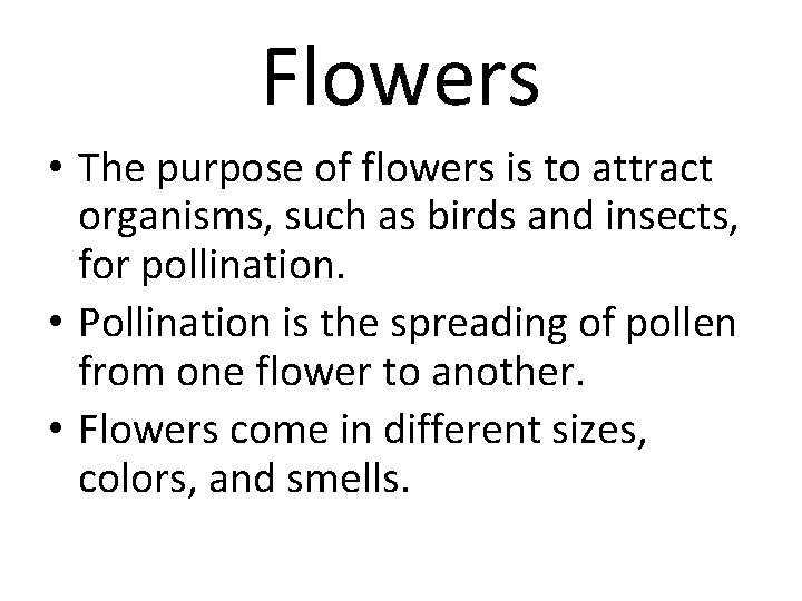 Flowers • The purpose of flowers is to attract organisms, such as birds and