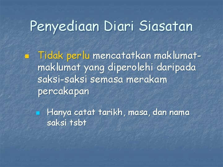 Penyediaan Diari Siasatan n Tidak perlu mencatatkan maklumat yang diperolehi daripada saksi-saksi semasa merakam