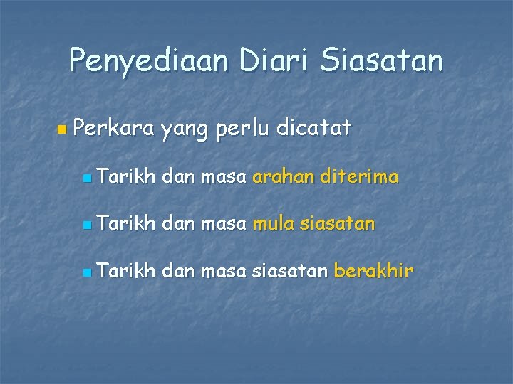 Penyediaan Diari Siasatan n Perkara yang perlu dicatat n Tarikh dan masa arahan diterima