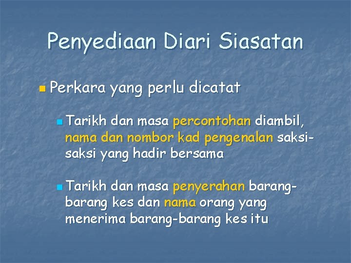 Penyediaan Diari Siasatan n Perkara yang perlu dicatat n Tarikh dan masa percontohan diambil,