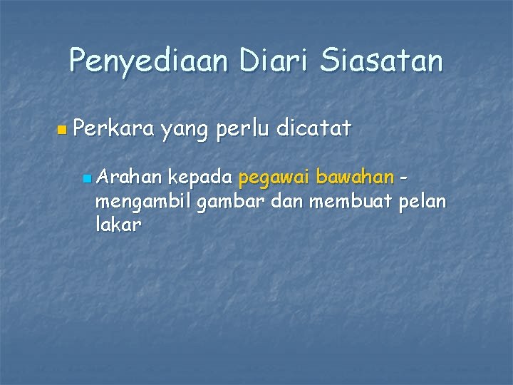 Penyediaan Diari Siasatan n Perkara yang perlu dicatat n Arahan kepada pegawai bawahan mengambil