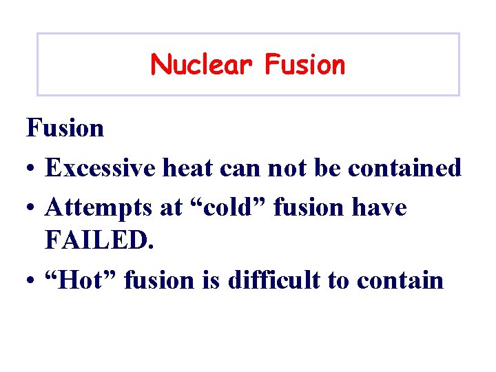 Nuclear Fusion • Excessive heat can not be contained • Attempts at “cold” fusion