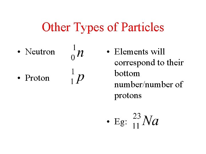 Other Types of Particles • Neutron • Proton • Elements will correspond to their