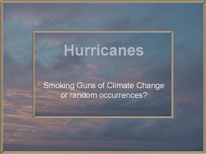 Hurricanes Smoking Guns of Climate Change or random occurrences? 