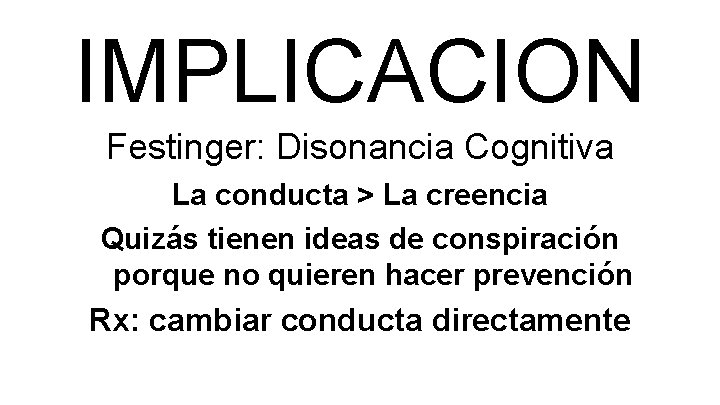 IMPLICACION Festinger: Disonancia Cognitiva La conducta > La creencia Quizás tienen ideas de conspiración