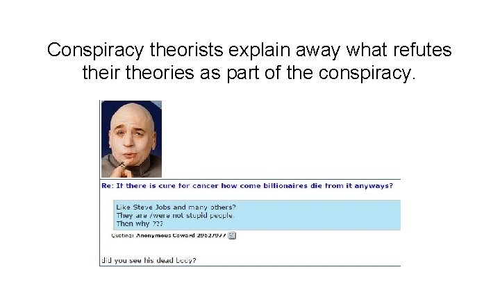 Conspiracy theorists explain away what refutes their theories as part of the conspiracy. 