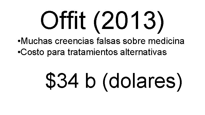 Offit (2013) • Muchas creencias falsas sobre medicina • Costo para tratamientos alternativas $34