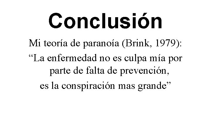 Conclusión Mi teoría de paranoía (Brink, 1979): “La enfermedad no es culpa mía por