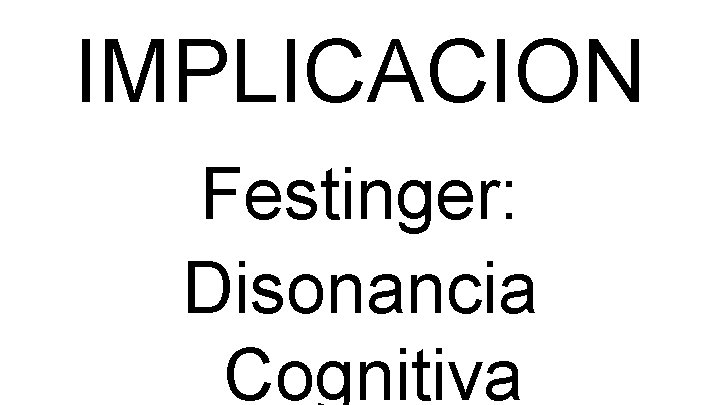 IMPLICACION Festinger: Disonancia Cognitiva 
