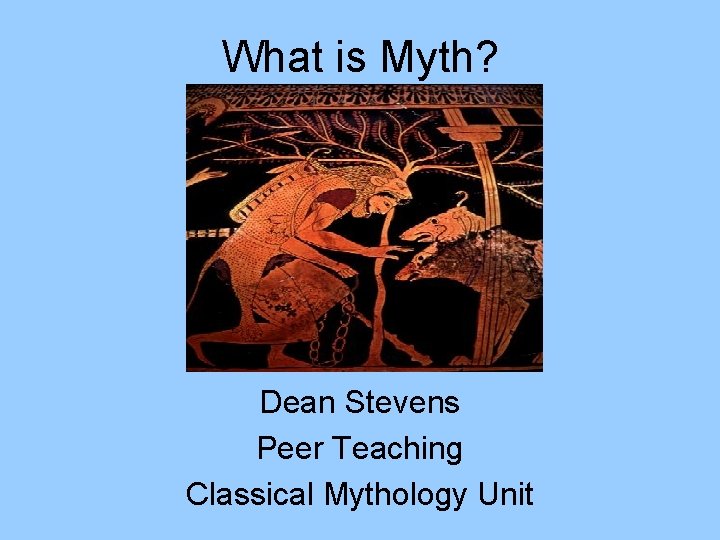 What is Myth? Dean Stevens Peer Teaching Classical Mythology Unit 