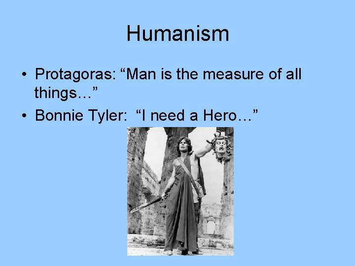 Humanism • Protagoras: “Man is the measure of all things…” • Bonnie Tyler: “I