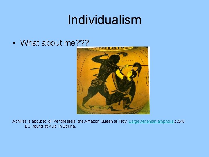 Individualism • What about me? ? ? Achilles is about to kill Penthesileia, the