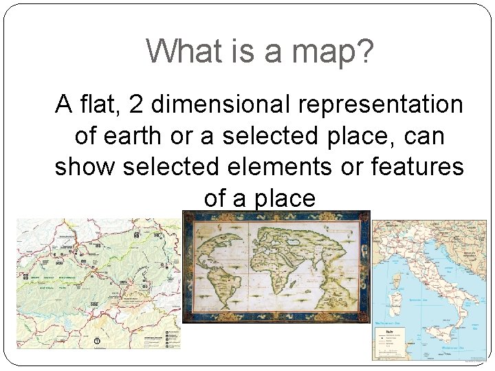 What is a map? A flat, 2 dimensional representation of earth or a selected What is a map? A flat, 2 dimensional representation of earth or a selected