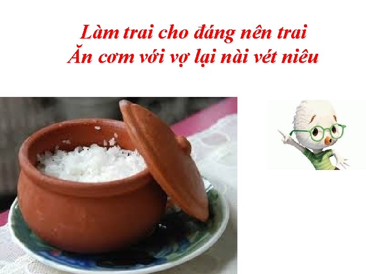 Làm trai cho đáng nên trai Ăn cơm với vợ lại nài vét niêu