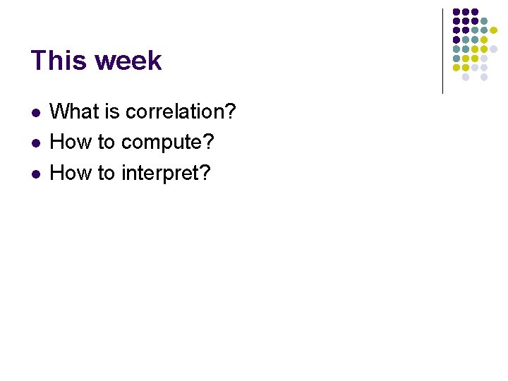 This week l l l What is correlation? How to compute? How to interpret?