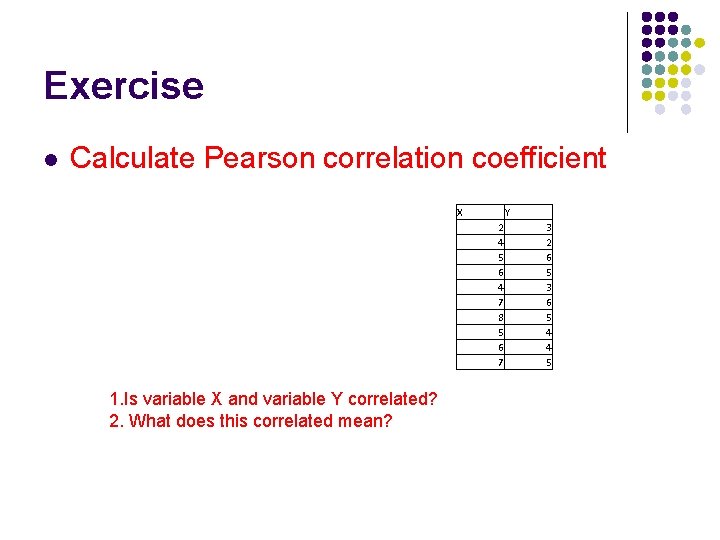 Exercise l Calculate Pearson correlation coefficient X Y 2 4 5 6 4 7