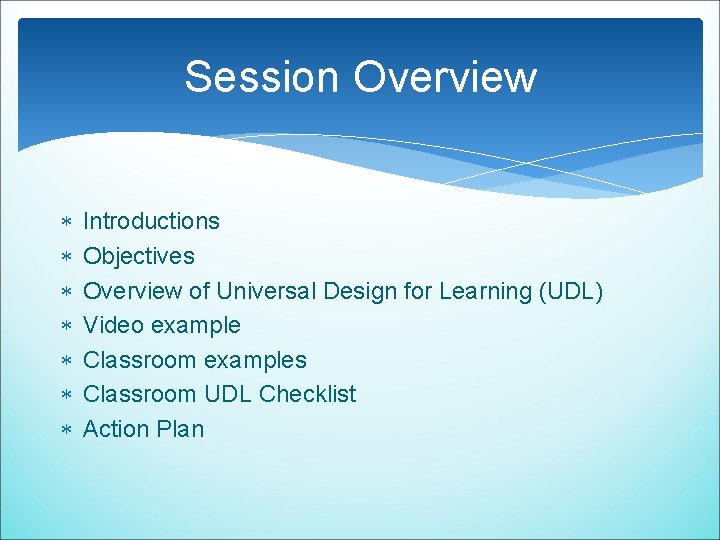 Session Overview Introductions Objectives Overview of Universal Design for Learning (UDL) Video example Classroom Session Overview Introductions Objectives Overview of Universal Design for Learning (UDL) Video example Classroom