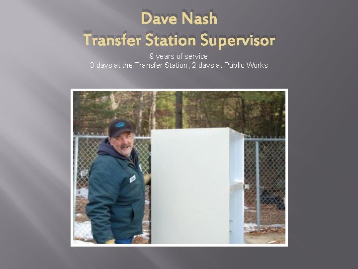 Dave Nash Transfer Station Supervisor 9 years of service 3 days at the Transfer