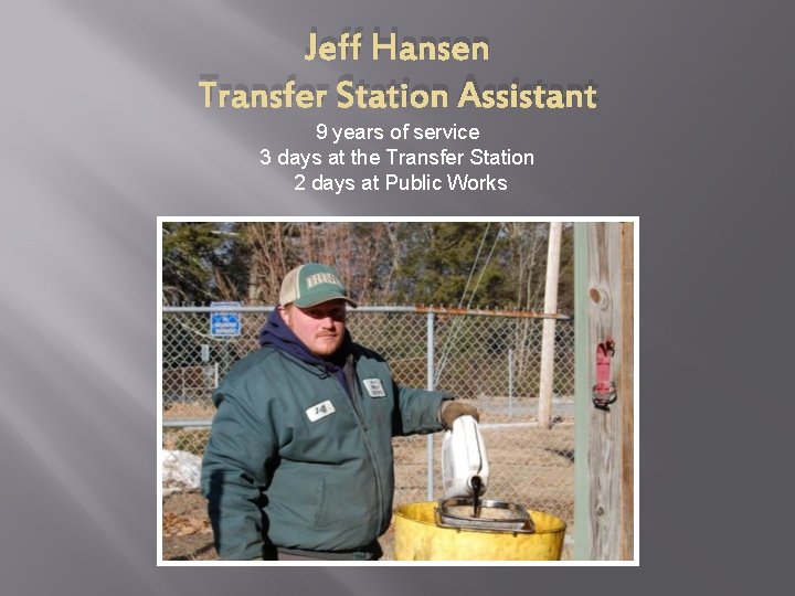 Jeff Hansen Transfer Station Assistant 9 years of service 3 days at the Transfer