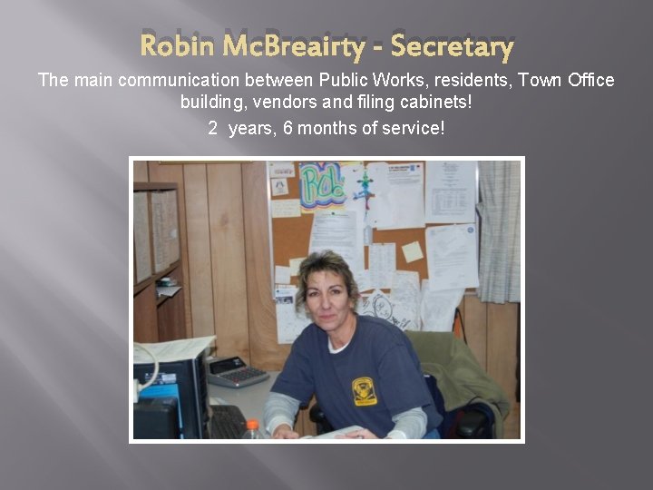 Robin Mc. Breairty - Secretary The main communication between Public Works, residents, Town Office