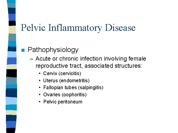 Pelvic Inflammatory Disease n Pathophysiology – Acute or chronic infection involving female reproductive tract, Pelvic Inflammatory Disease n Pathophysiology – Acute or chronic infection involving female reproductive tract,
