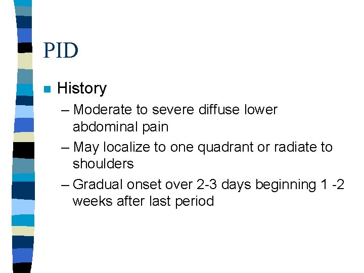 PID n History – Moderate to severe diffuse lower abdominal pain – May localize PID n History – Moderate to severe diffuse lower abdominal pain – May localize