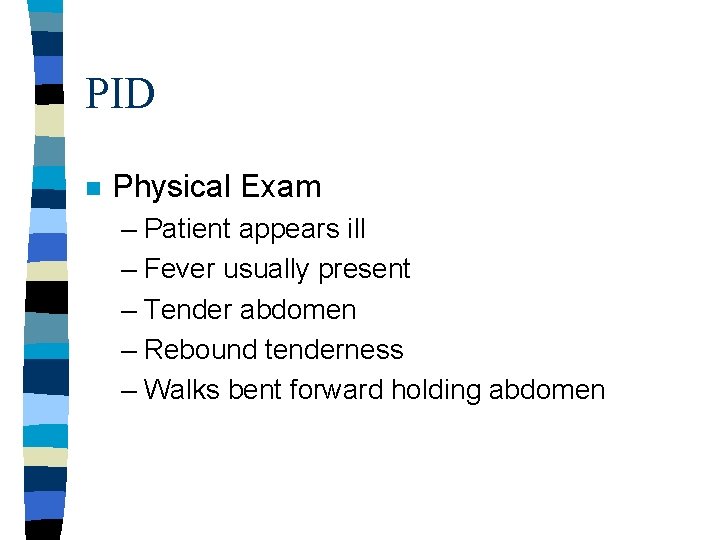 PID n Physical Exam – Patient appears ill – Fever usually present – Tender PID n Physical Exam – Patient appears ill – Fever usually present – Tender