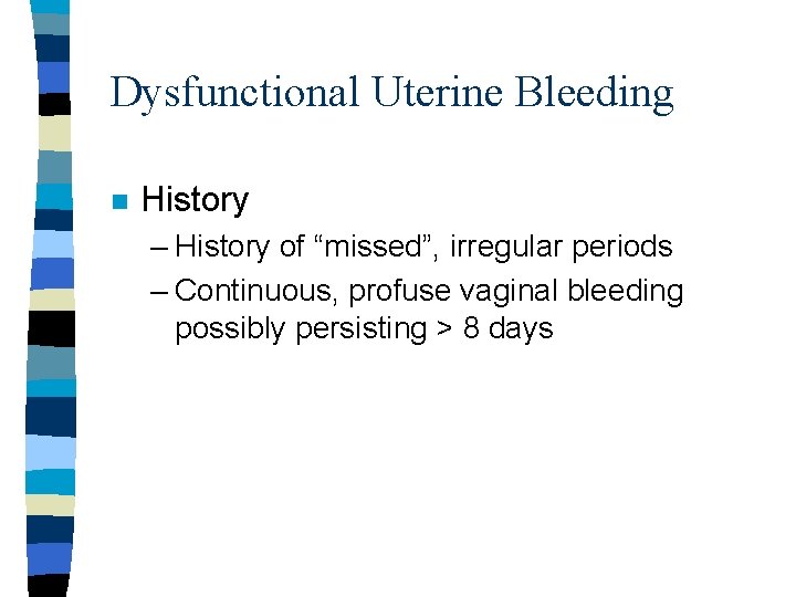 Dysfunctional Uterine Bleeding n History – History of “missed”, irregular periods – Continuous, profuse Dysfunctional Uterine Bleeding n History – History of “missed”, irregular periods – Continuous, profuse