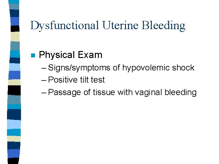 Dysfunctional Uterine Bleeding n Physical Exam – Signs/symptoms of hypovolemic shock – Positive tilt Dysfunctional Uterine Bleeding n Physical Exam – Signs/symptoms of hypovolemic shock – Positive tilt