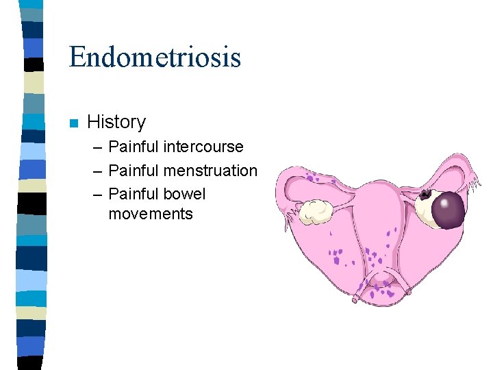 Endometriosis n History – Painful intercourse – Painful menstruation – Painful bowel movements Endometriosis n History – Painful intercourse – Painful menstruation – Painful bowel movements
