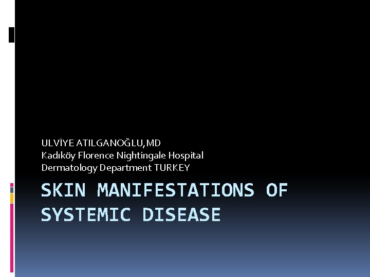 ULVİYE ATILGANOĞLU, MD Kadıköy Florence Nightingale Hospital Dermatology Department TURKEY SKIN MANIFESTATIONS OF SYSTEMIC