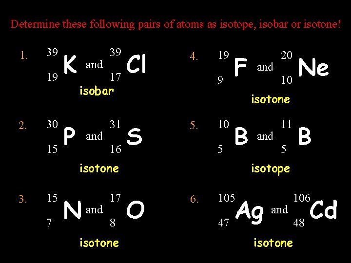 Determine these following pairs of atoms as isotope, isobar or isotone! 1. 2. 39